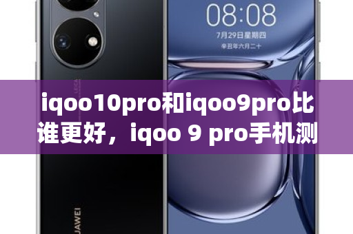 iqoo10pro和iqoo9pro比谁更好，iqoo 9 pro手机测评