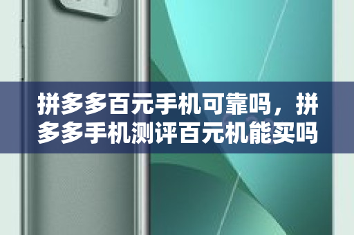 拼多多百元手机可靠吗，拼多多手机测评百元机能买吗