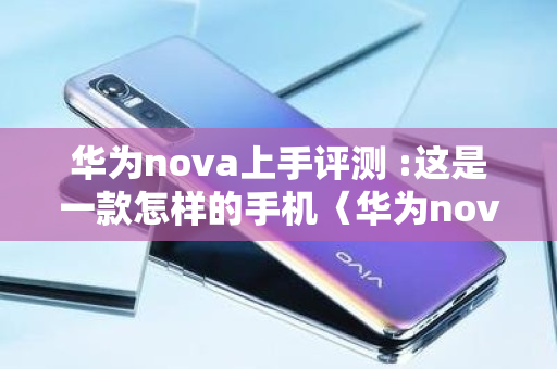 华为nova上手评测 :这是一款怎样的手机〈华为nova系列手机测评〉