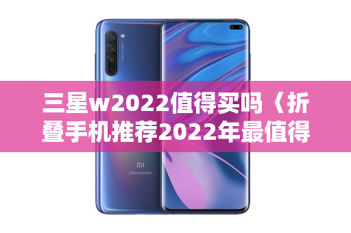 三星w2022值得买吗〈折叠手机推荐2022年最值得买〉