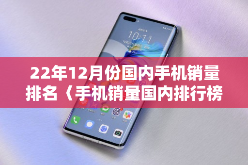 22年12月份国内手机销量排名〈手机销量国内排行榜2022前十名〉