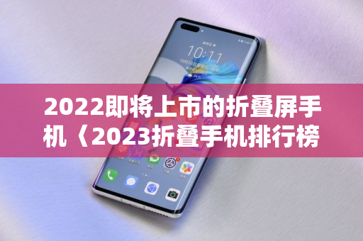 2022即将上市的折叠屏手机〈2023折叠手机排行榜〉