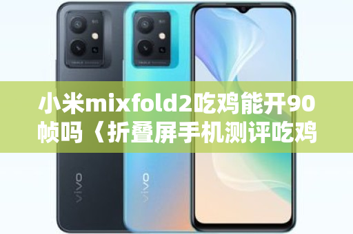 小米mixfold2吃鸡能开90帧吗〈折叠屏手机测评吃鸡〉