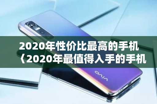 2020年性价比更高的手机〈2020年最值得入手的手机测评〉