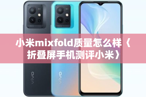 小米mixfold质量怎么样〈折叠屏手机测评小米〉