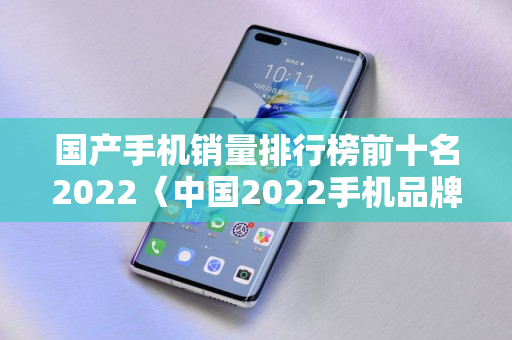 国产手机销量排行榜前十名2022〈中国2022手机品牌销量排名〉