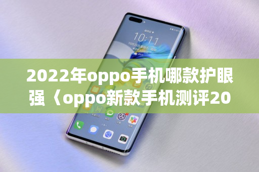 2022年oppo手机哪款护眼强〈oppo新款手机测评2022〉