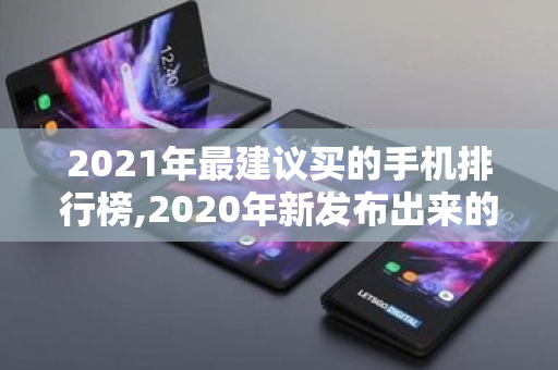 2021年最建议买的手机排行榜,2020年新发布出来的手机测评 