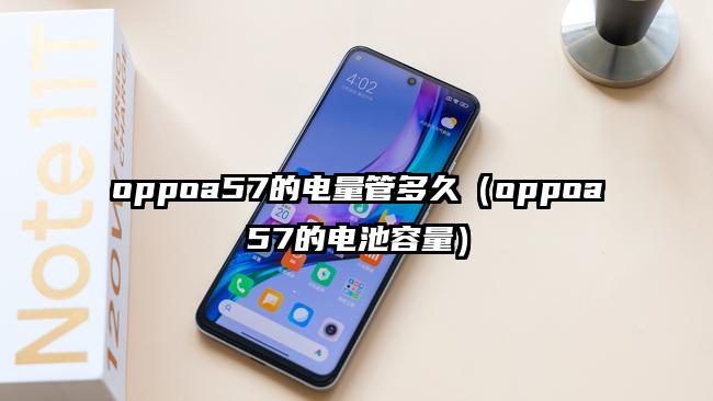 oppoa57的电量管多久（oppoa57的电池容量）