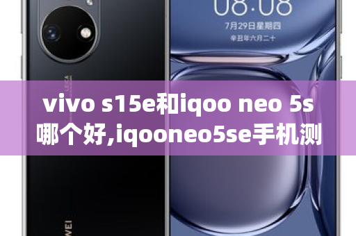 vivo s15e和iqoo neo 5s哪个好,iqooneo5se手机测评 