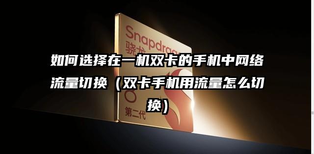 如何选择在一机双卡的手机中网络流量切换（双卡手机用流量怎么切换）