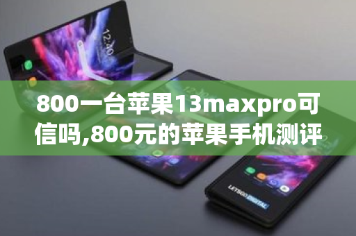 800一台苹果13maxpro可信吗,800元的苹果手机测评 