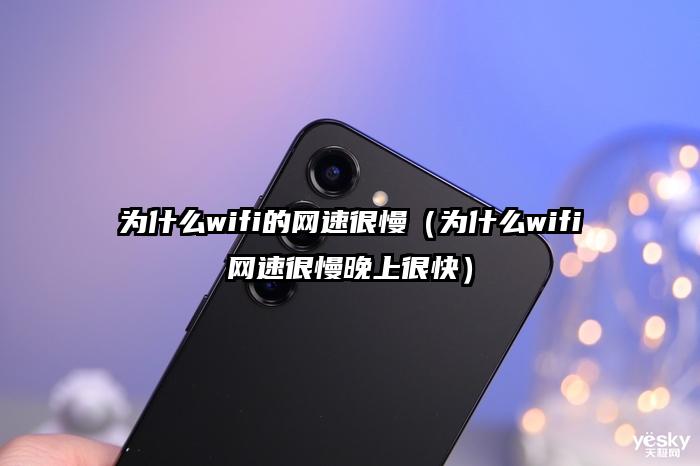 为什么wifi的网速很慢（为什么wifi网速很慢晚上很快）