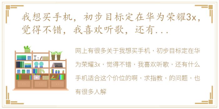 我想买手机，初步目标定在华为荣耀3x，觉得不错，我喜欢听歌，还有什么手机适合这个价位的啊，求指教， 华为荣耀3x手机价格