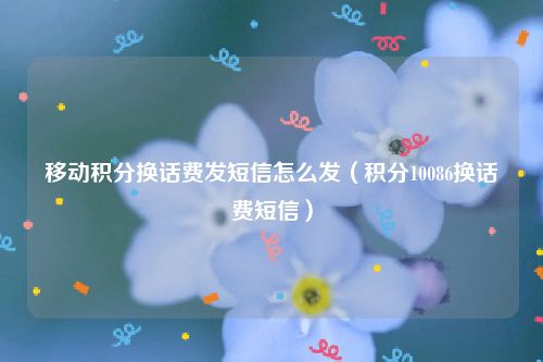 移动积分换话费发短信怎么发（积分10086换话费短信）