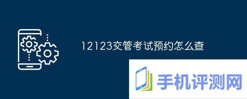 12123交管考试预约怎么查