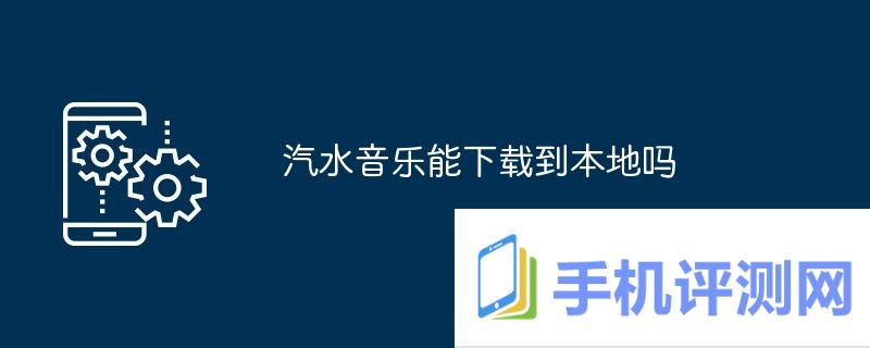 汽水音乐能下载到本地吗