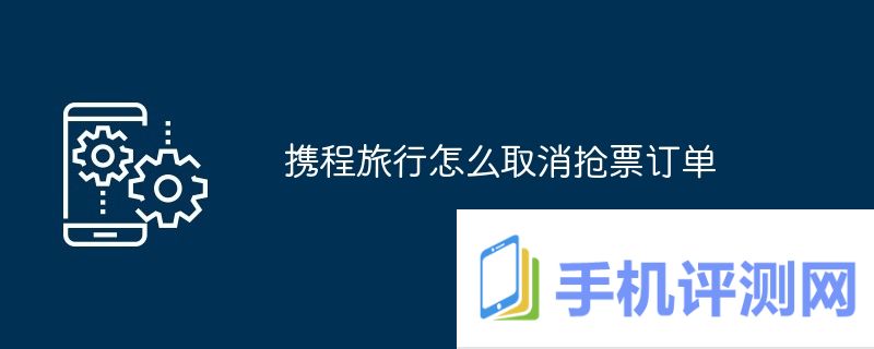 携程旅行怎么取消抢票订单