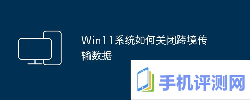 Win11系统如何关闭跨境传输数据