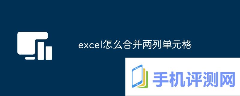 excel怎么合并两列单元格