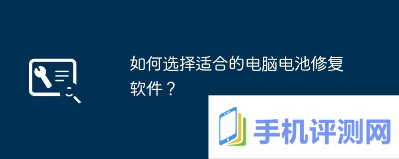 如何选择适合的电脑电池修复软件？