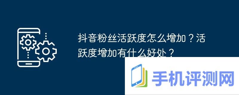 抖音粉丝活跃度怎么增加？活跃度增加有什么好处？