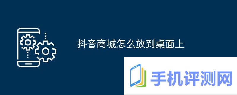 抖音商城怎么放到桌面上