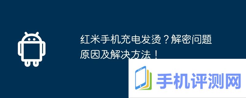 红米手机充电发烫？解密问题原因及解决方法！