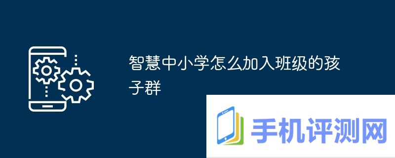 智慧中小学怎么加入班级的孩子群