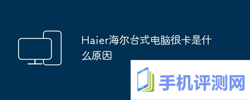 Haier海尔台式电脑很卡是什么原因