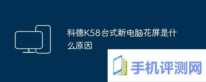 科德K58台式新电脑花屏是什么原因