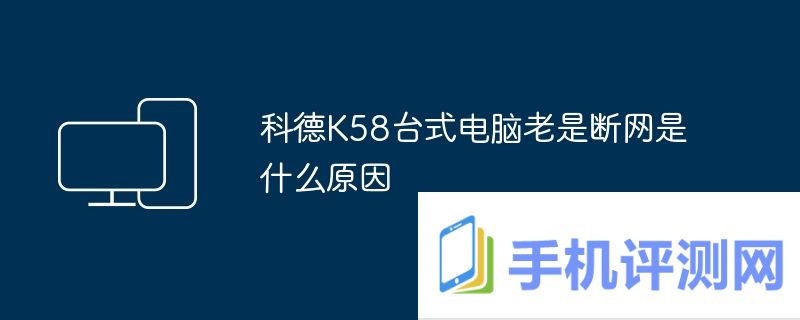 科德K58台式电脑老是断网是什么原因