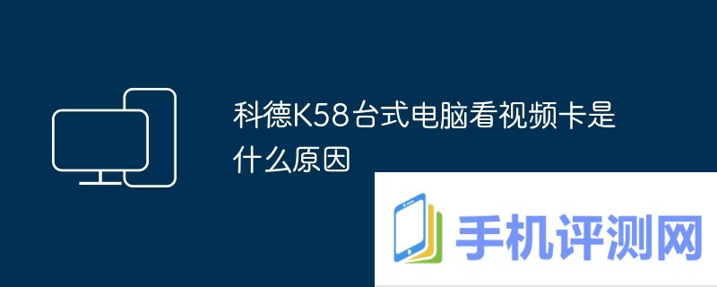 科德K58台式电脑看视频卡是什么原因