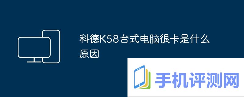 科德K58台式电脑很卡是什么原因