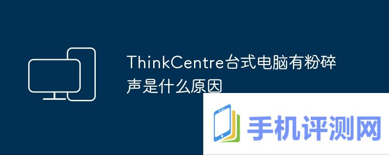 ThinkCentre台式电脑有粉碎声是什么原因