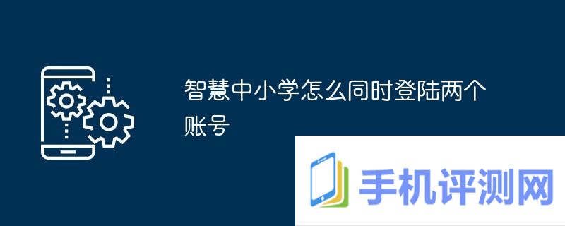 智慧中小学怎么同时登陆两个账号