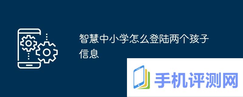 智慧中小学怎么登陆两个孩子信息