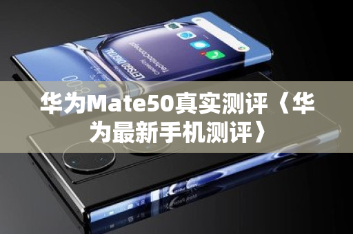 华为Mate50真实测评〈华为最新手机测评〉