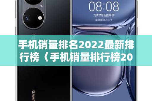 手机销量排名2022最新排行榜〈手机销量排行榜2022年5月〉