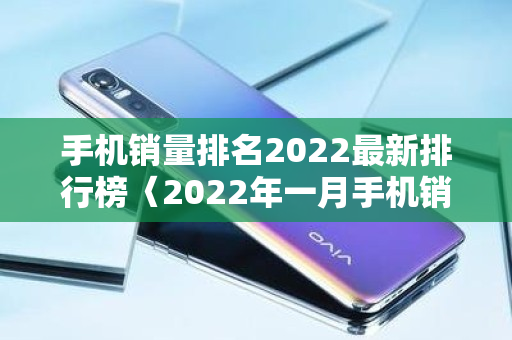 手机销量排名2022最新排行榜〈2022年一月手机销量排行榜〉