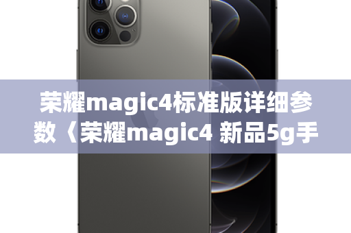 荣耀magic4标准版详细参数〈荣耀magic4 新品5g手机测评〉