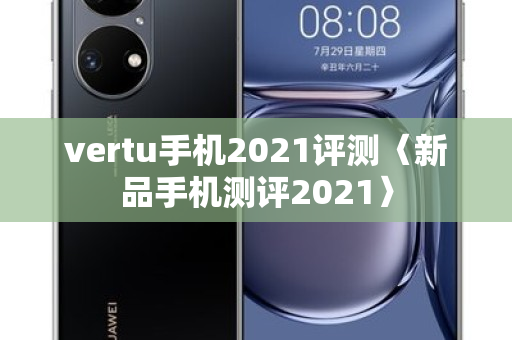 vertu手机2021评测〈新品手机测评2021〉