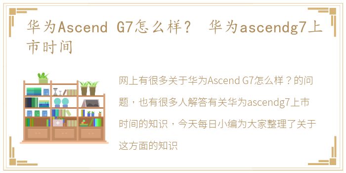 华为Ascend  G7怎么样？ 华为ascendg7上市时间
