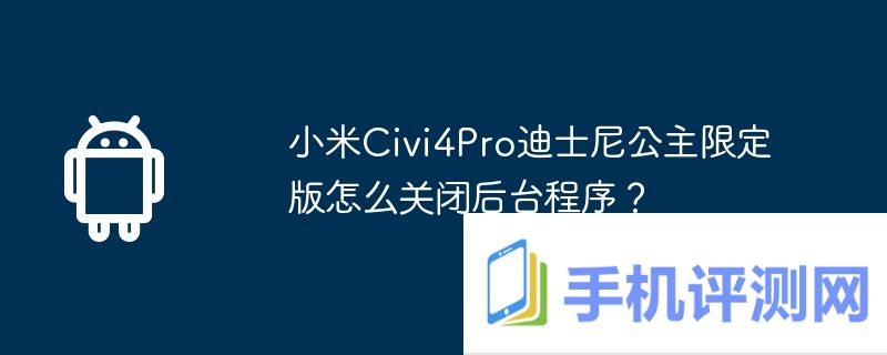 小米civi4pro迪士尼公主限定版怎么关闭后台程序？