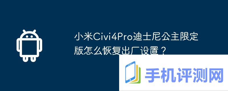 小米civi4pro迪士尼公主限定版怎么恢复出厂设置？