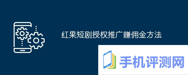 红果短剧授权推广赚佣金方法