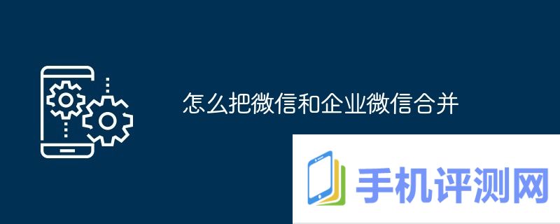 怎么把微信和企业微信合并