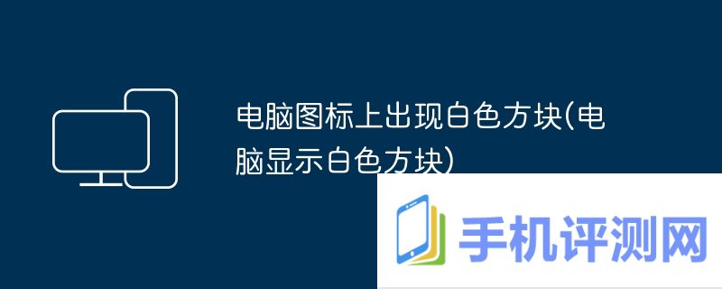 电脑图标上出现白色方块(电脑显示白色方块)