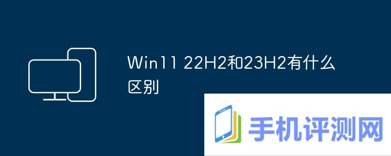 Win11 22H2和23H2有什么区别