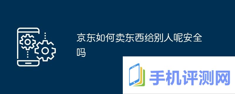 京东如何卖东西给别人呢安全吗